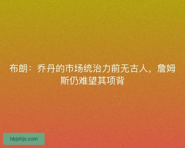布朗：乔丹的市场统治力前无古人，詹姆斯仍难望其项背