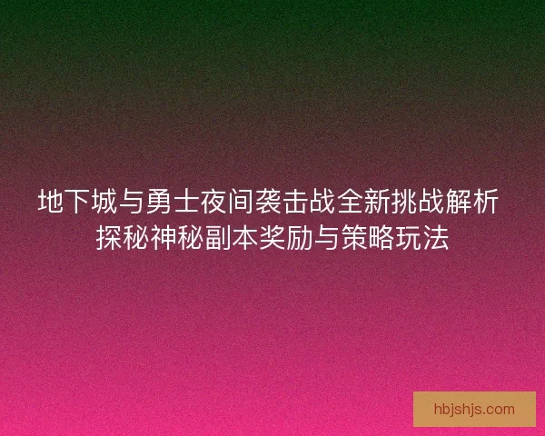地下城与勇士夜间袭击战全新挑战解析 探秘神秘副本奖励与策略玩法