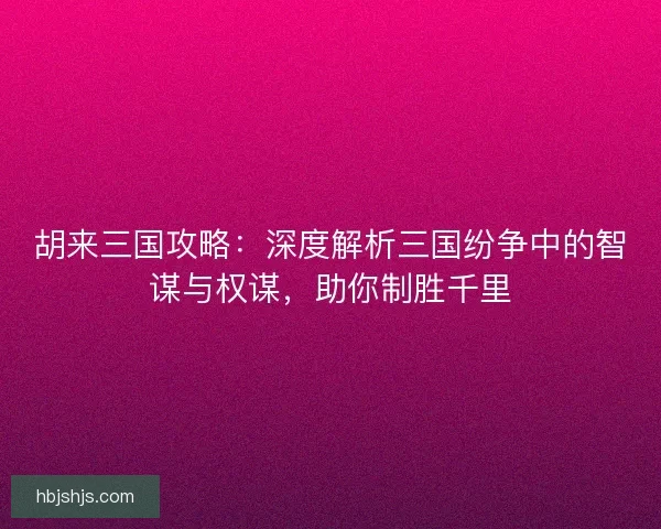 胡来三国攻略:深度解析三国纷争中的智谋与权谋,助你制胜千里 胡来三国攻略:深度解析三国纷争中的智谋与权谋,助你制胜千里