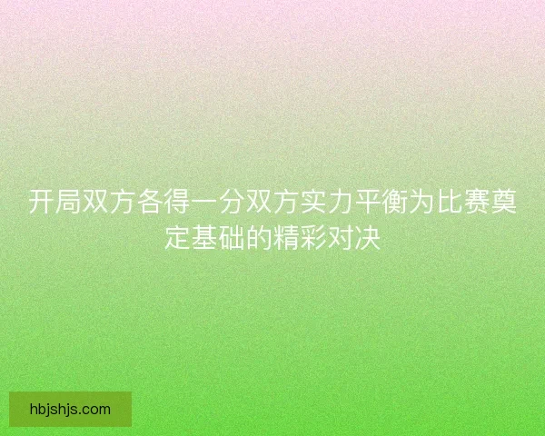 开局双方各得一分双方实力平衡为比赛奠定基础的精彩对决