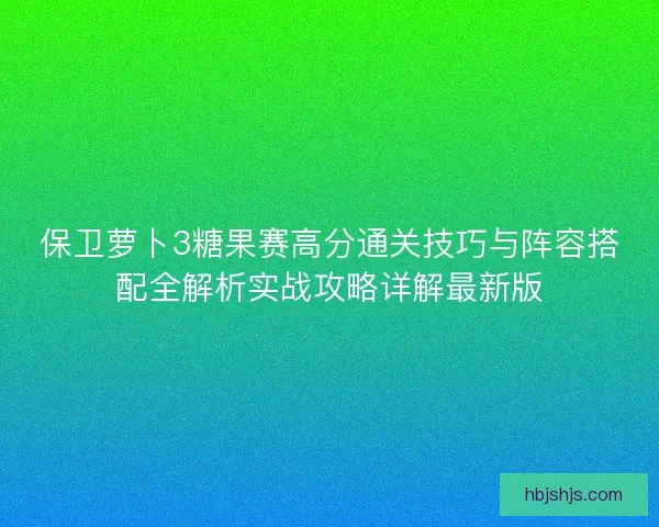保卫萝卜3糖果赛高分通关技巧与阵容搭配全解析实战攻略详解最新版