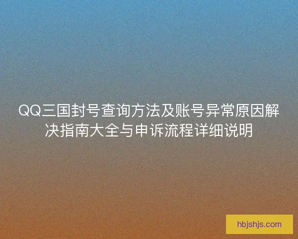 QQ三国封号查询方法及账号异常原因解决指南大全与申诉流程详细说明